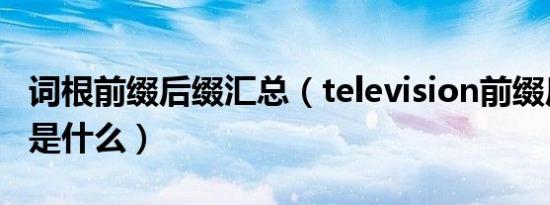 词根前缀后缀汇总（television前缀后缀词根是什么）