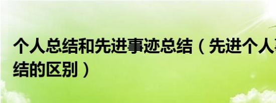 个人总结和先进事迹总结（先进个人事迹和总结的区别）