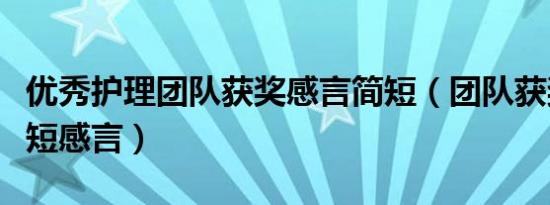 优秀护理团队获奖感言简短（团队获奖鼓励简短感言）