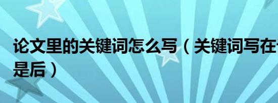 论文里的关键词怎么写（关键词写在论文前还是后）