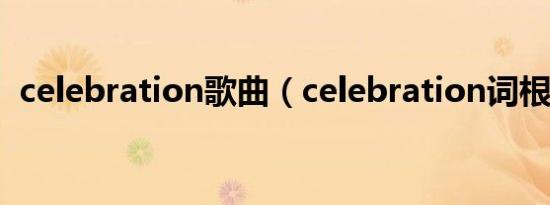 celebration歌曲（celebration词根词缀）