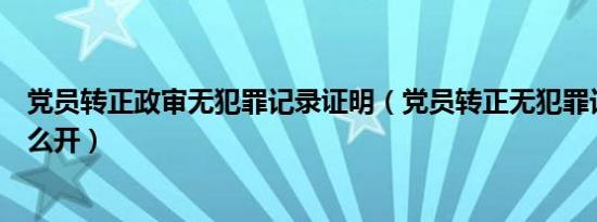 党员转正政审无犯罪记录证明（党员转正无犯罪记录证明怎么开）