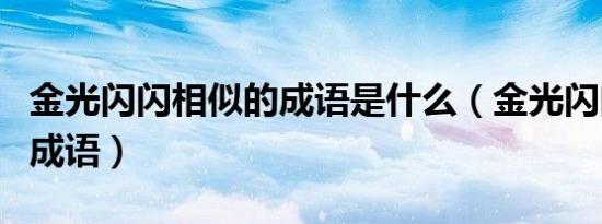 金光闪闪相似的成语是什么（金光闪闪相似的成语）