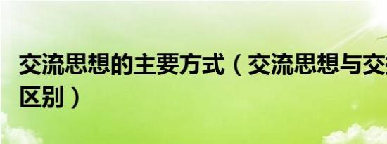 交流思想的主要方式（交流思想与交换意见的区别）