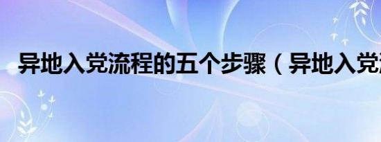 异地入党流程的五个步骤（异地入党流程）