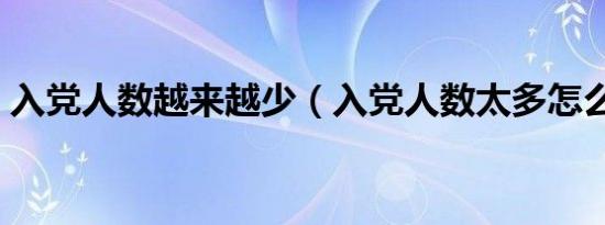 入党人数越来越少（入党人数太多怎么抉择）