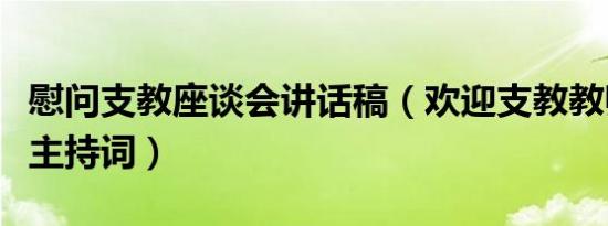 慰问支教座谈会讲话稿（欢迎支教教师座谈会主持词）