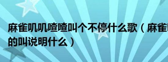 麻雀叽叽喳喳叫个不停什么歌（麻雀叽叽喳喳的叫说明什么）