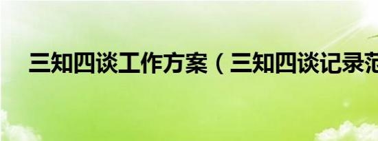 三知四谈工作方案（三知四谈记录范文）