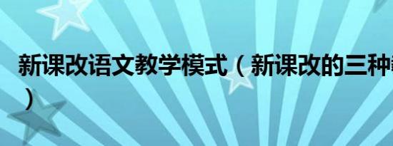 新课改语文教学模式（新课改的三种教学模式）