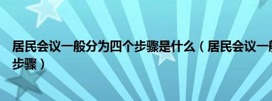 居民会议一般分为四个步骤是什么（居民会议一般分为四个步骤）