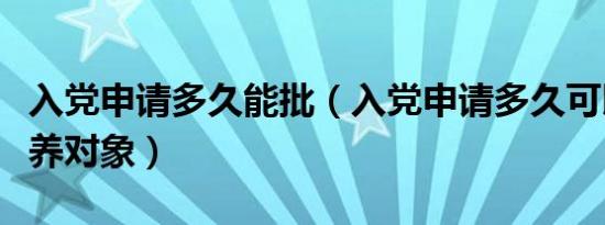 入党申请多久能批（入党申请多久可以定为培养对象）