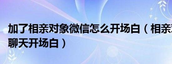 加了相亲对象微信怎么开场白（相亲对象早上聊天开场白）