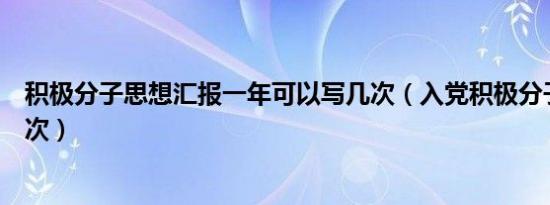 积极分子思想汇报一年可以写几次（入党积极分子一年评几次）