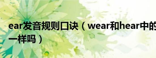 ear发音规则口诀（wear和hear中的ear发音一样吗）