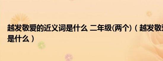 越发敬爱的近义词是什么 二年级(两个)（越发敬爱的近义词是什么）