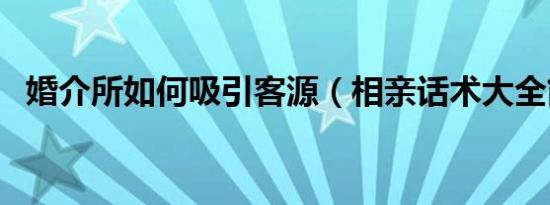 婚介所如何吸引客源（相亲话术大全简单）