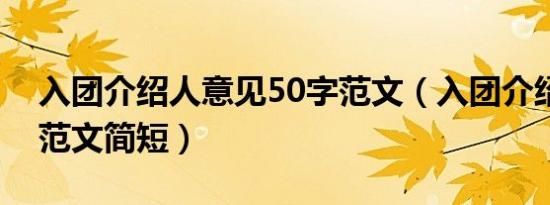 入团介绍人意见50字范文（入团介绍人意见范文简短）