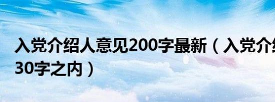 入党介绍人意见200字最新（入党介绍人意见30字之内）