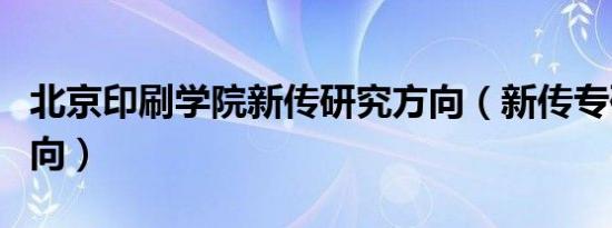 北京印刷学院新传研究方向（新传专硕研究方向）