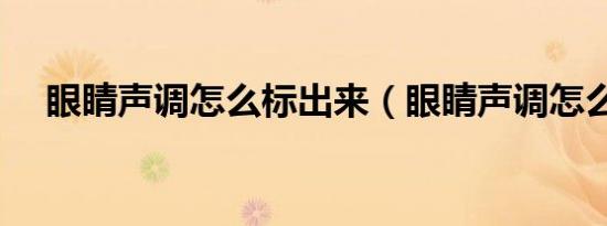 眼睛声调怎么标出来（眼睛声调怎么标）