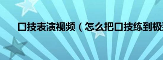 口技表演视频（怎么把口技练到极致）