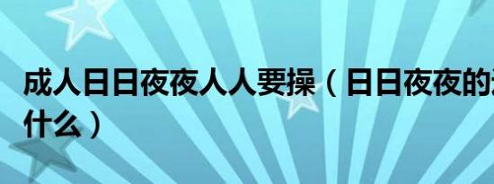 成人日日夜夜人人要操（日日夜夜的近义词是什么）