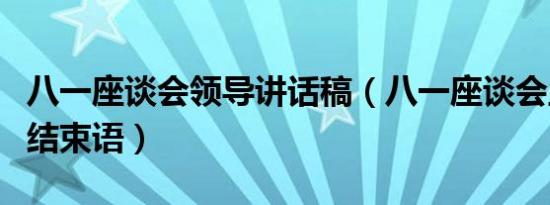 八一座谈会领导讲话稿（八一座谈会主持词和结束语）