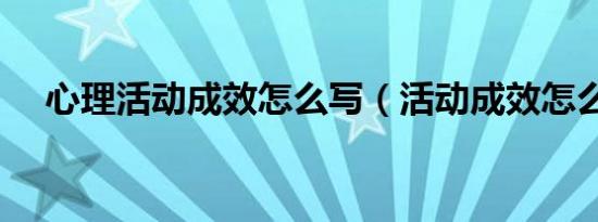 心理活动成效怎么写（活动成效怎么写）