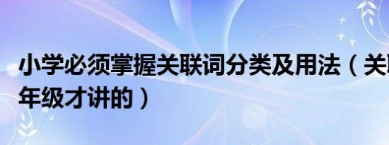 小学必须掌握关联词分类及用法（关联词是几年级才讲的）