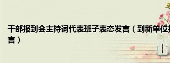 干部报到会主持词代表班子表态发言（到新单位报到表态发言）