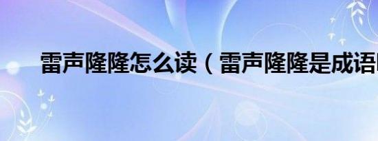 雷声隆隆怎么读（雷声隆隆是成语吗）