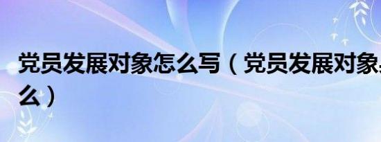 党员发展对象怎么写（党员发展对象身份填什么）