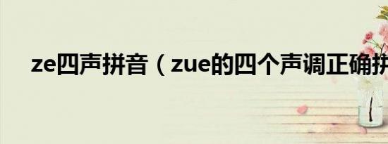 ze四声拼音（zue的四个声调正确拼读）