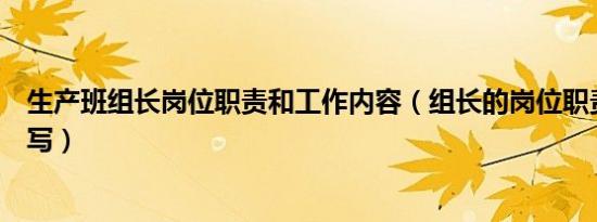 生产班组长岗位职责和工作内容（组长的岗位职责开头怎么写）