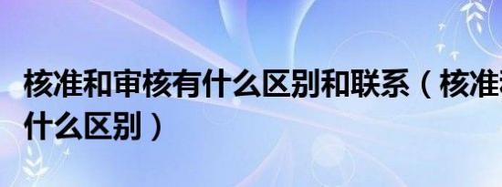 核准和审核有什么区别和联系（核准和审核有什么区别）