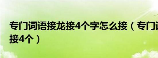 专门词语接龙接4个字怎么接（专门词语接龙接4个）