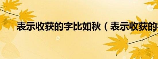 表示收获的字比如秋（表示收获的字）