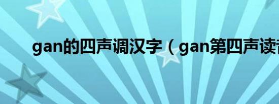 gan的四声调汉字（gan第四声读音）