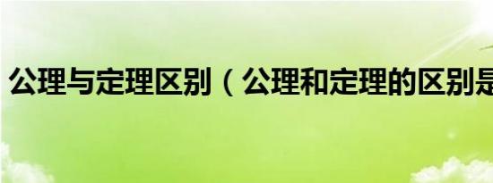 公理与定理区别（公理和定理的区别是什么）