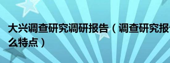 大兴调查研究调研报告（调查研究报告具有什么特点）