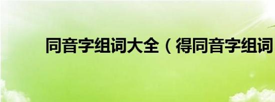 同音字组词大全（得同音字组词）