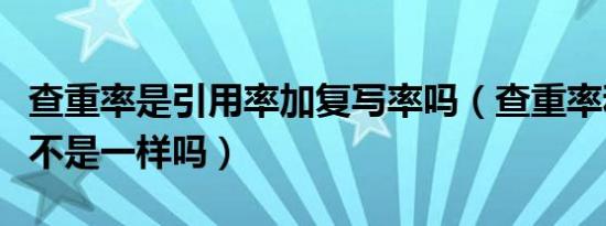 查重率是引用率加复写率吗（查重率和引用率不是一样吗）