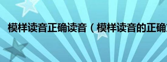 模样读音正确读音（模样读音的正确方法）