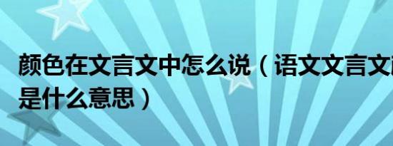 颜色在文言文中怎么说（语文文言文颜色古义是什么意思）