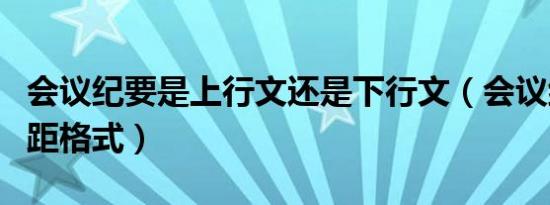 会议纪要是上行文还是下行文（会议纪要行间距格式）