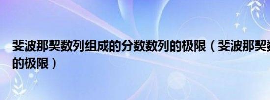 斐波那契数列组成的分数数列的极限（斐波那契数列增长率的极限）