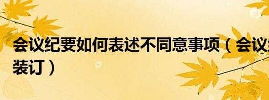 会议纪要如何表述不同意事项（会议纪要如何装订）