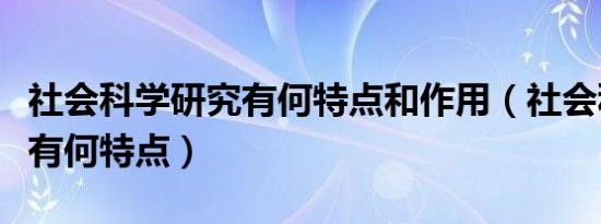 社会科学研究有何特点和作用（社会科学研究有何特点）