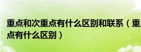 重点和次重点有什么区别和联系（重点和次重点有什么区别）